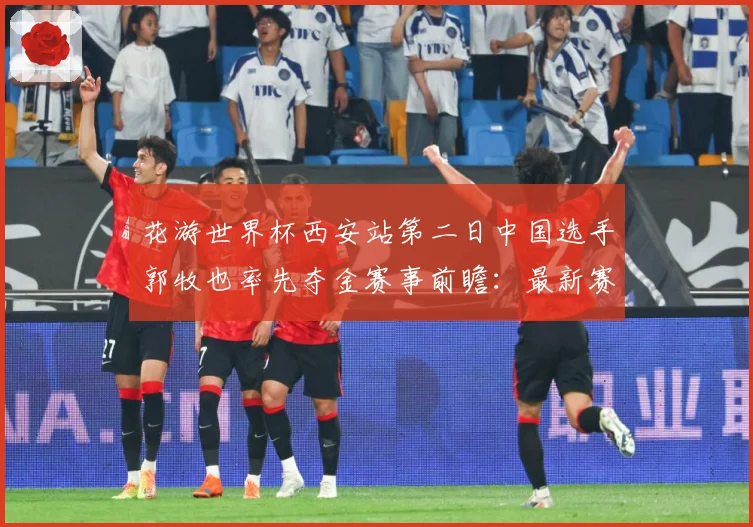 花游世界杯西安站第二日中国选手郭牧也率先夺金赛事前瞻：最新赛事动态与深度分析