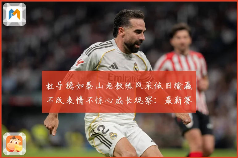 杜导稳如泰山老教练风采依旧输赢不改表情不惊心成长观察：最新赛事动态与深度分析