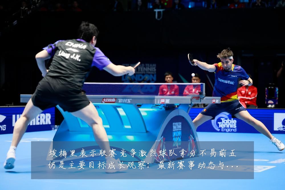 埃梅里表示联赛竞争激烈球队拿分不易前五仍是主要目标成长观察：最新赛事动态与深度分析
