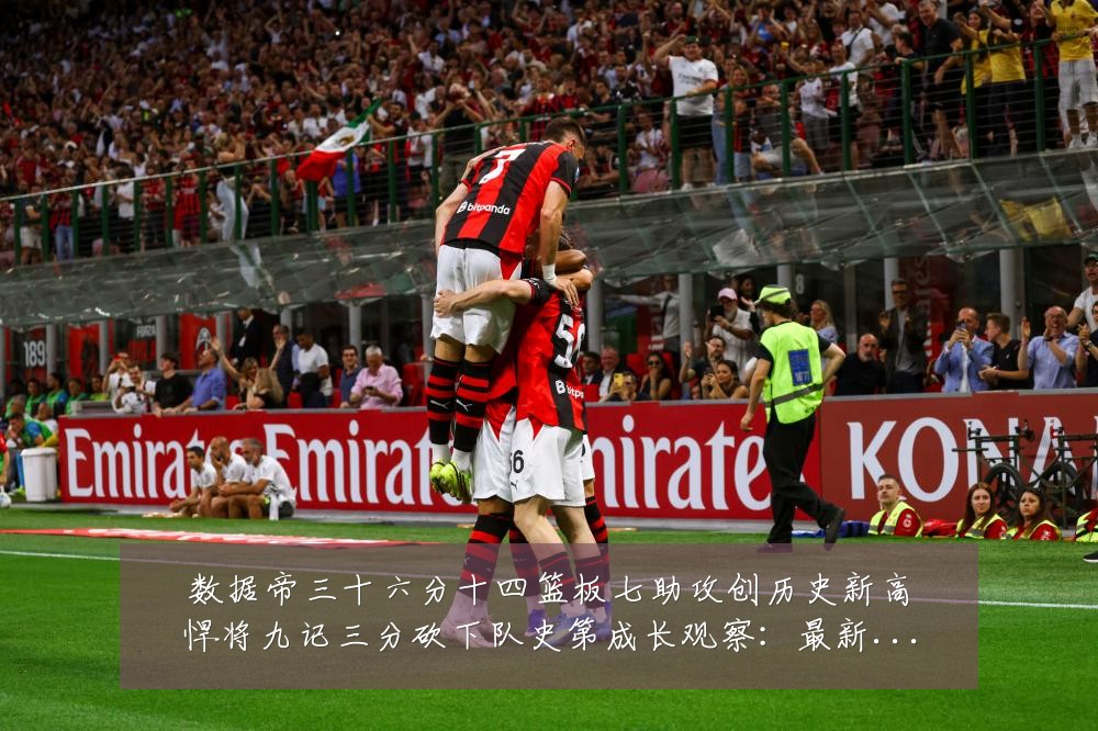 数据帝三十六分十四篮板七助攻创历史新高悍将九记三分砍下队史第成长观察:最新赛事动态与深度分析