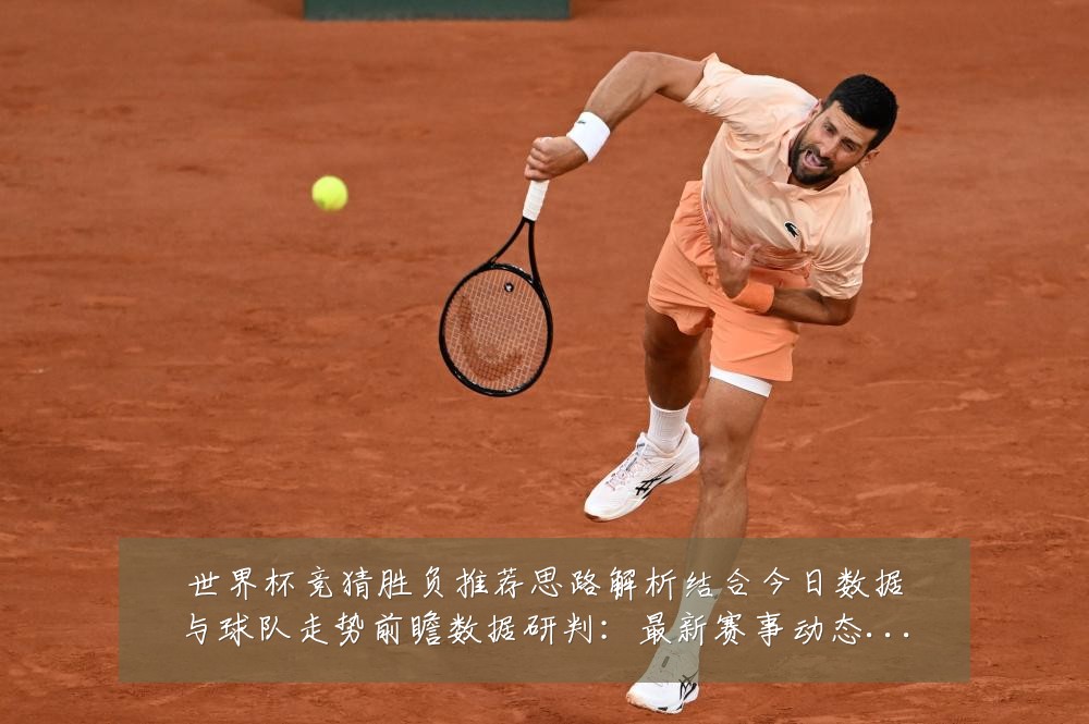 世界杯竞猜胜负推荐思路解析结合今日数据与球队走势前瞻数据研判：最新赛事动态与深度分析