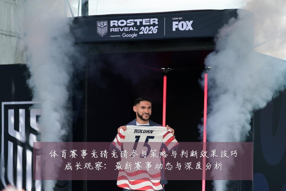 体育赛事竞猜竞猜参与策略与判断效果技巧成长观察：最新赛事动态与深度分析