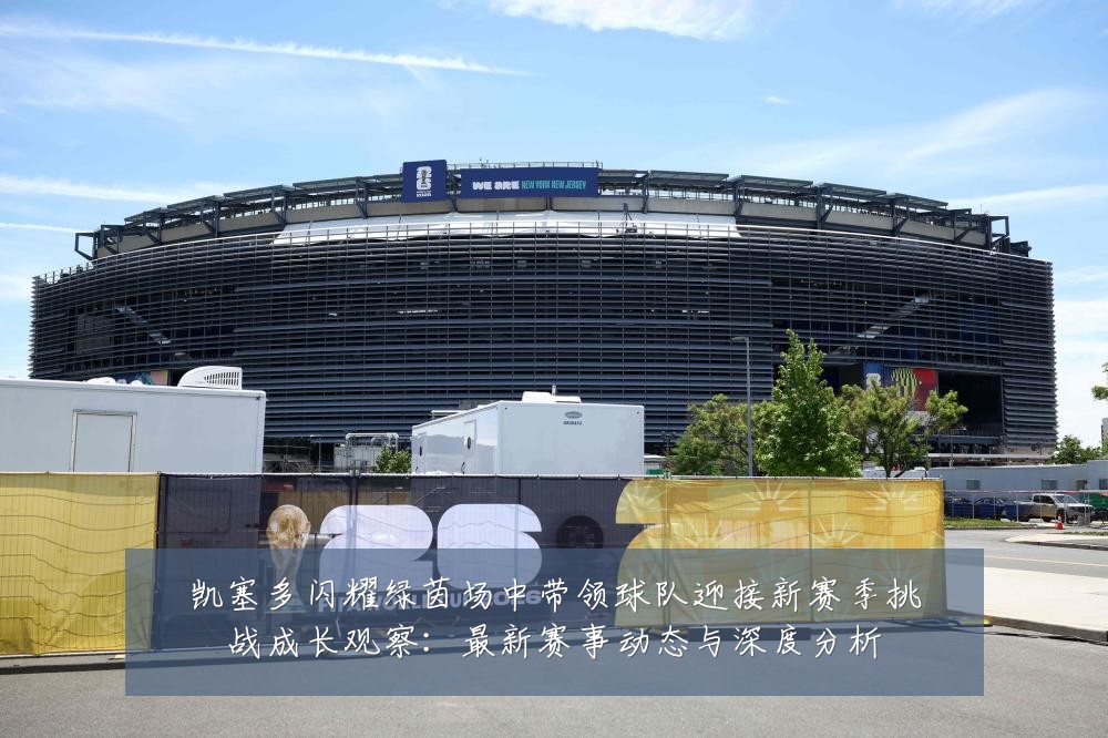 凯塞多闪耀绿茵场中带领球队迎接新赛季挑战成长观察：最新赛事动态与深度分析
