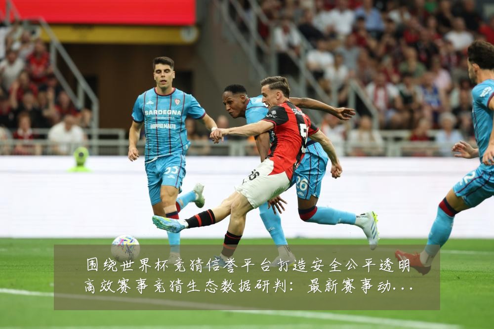 围绕世界杯竞猜信誉平台打造安全公平透明高效赛事竞猜生态数据研判:最新赛事动态与深度分析