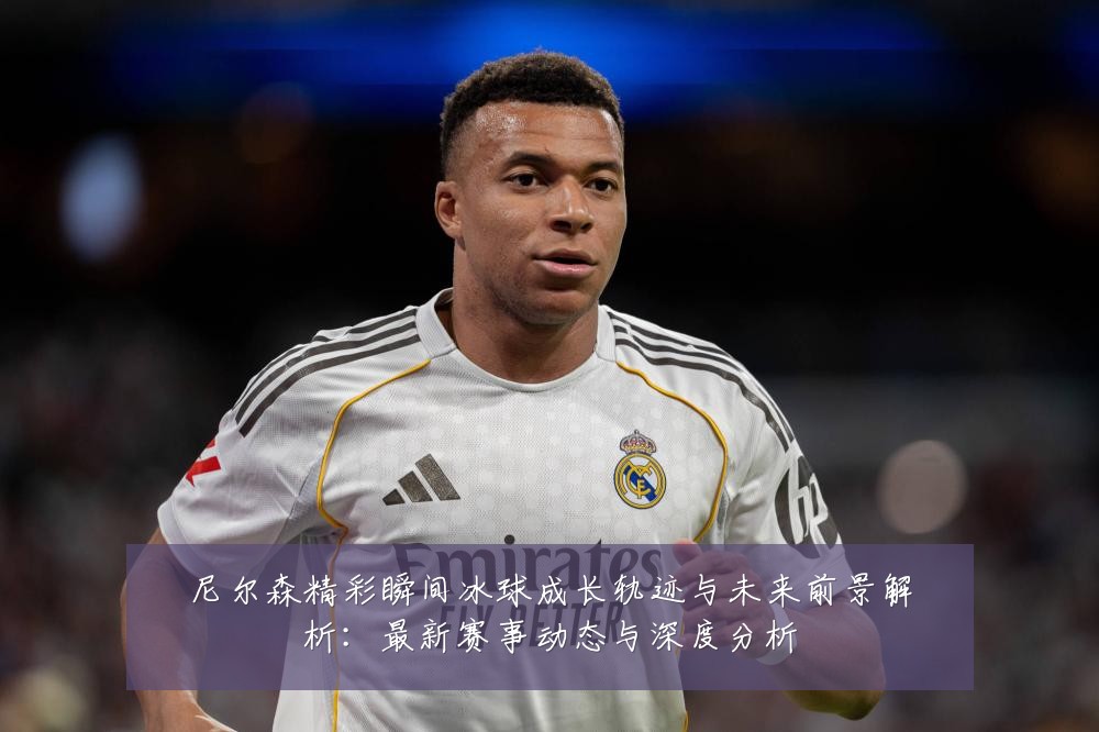 尼尔森精彩瞬间冰球成长轨迹与未来前景解析:最新赛事动态与深度分析